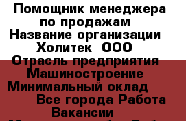 Помощник менеджера по продажам › Название организации ­ Холитек, ООО › Отрасль предприятия ­ Машиностроение › Минимальный оклад ­ 20 000 - Все города Работа » Вакансии   . Московская обл.,Лобня г.